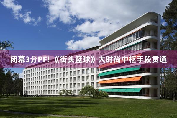 闭幕3分PF! 《街头篮球》大时尚中枢手段贯通