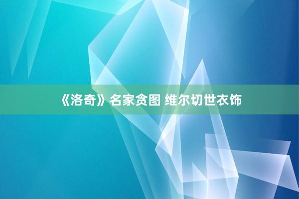 《洛奇》名家贪图 维尔切世衣饰