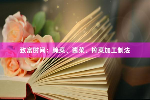 致富时间：腌菜、酱菜、榨菜加工制法