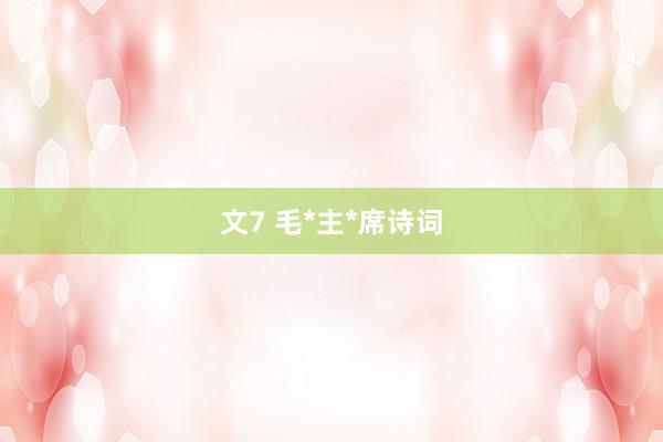 文7 毛*主*席诗词