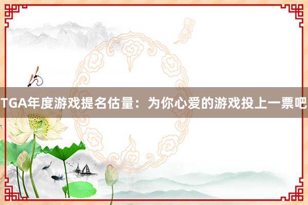 TGA年度游戏提名估量：为你心爱的游戏投上一票吧