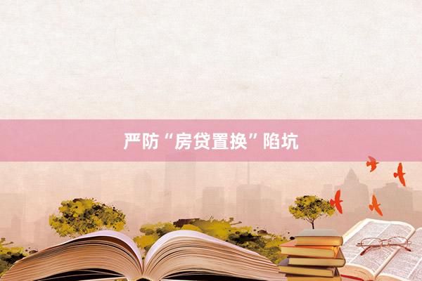严防“房贷置换”陷坑