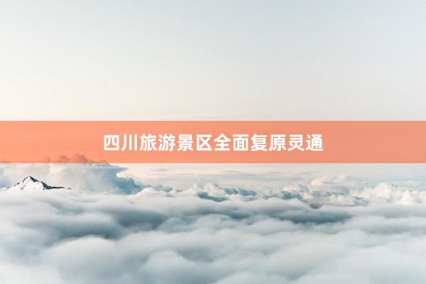 四川旅游景区全面复原灵通