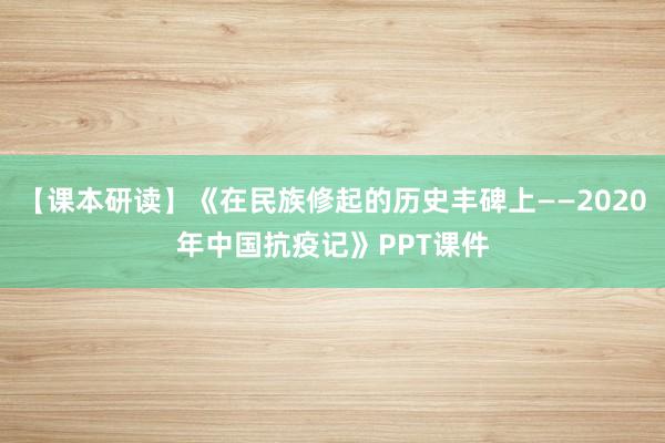 【课本研读】《在民族修起的历史丰碑上——2020年中国抗疫记》PPT课件