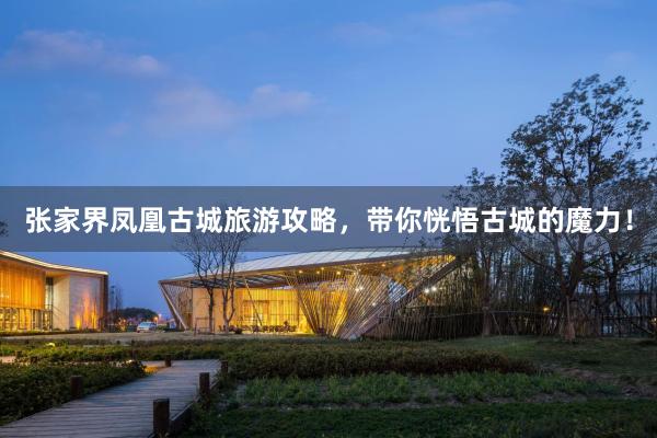 张家界凤凰古城旅游攻略，带你恍悟古城的魔力！