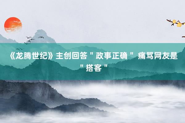 《龙腾世纪》主创回答＂政事正确＂ 痛骂网友是＂搭客＂