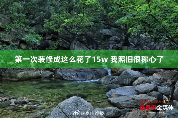 第一次装修成这么花了15w 我照旧很称心了