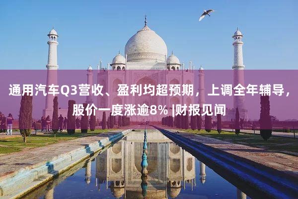 通用汽车Q3营收、盈利均超预期，上调全年辅导，股价一度涨逾8% |财报见闻